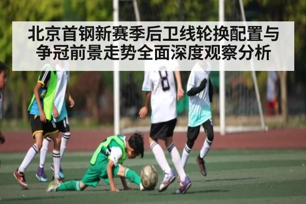 北京首钢新赛季后卫线轮换配置与争冠前景走势全面深度观察分析
