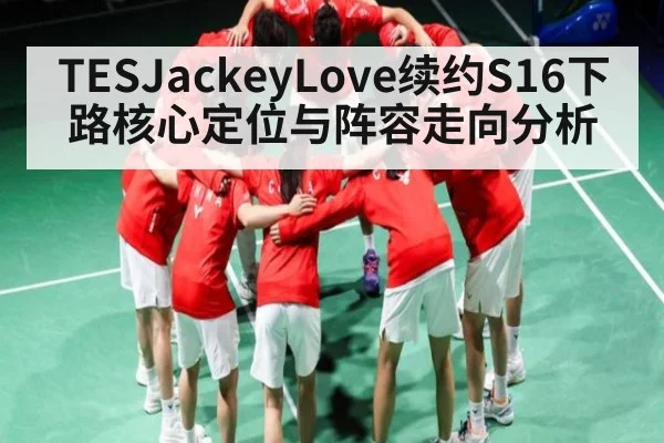 TESJackeyLove续约S16下路核心定位与阵容走向分析