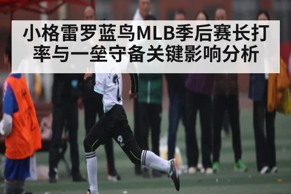 小格雷罗蓝鸟MLB季后赛长打率与一垒守备关键影响分析